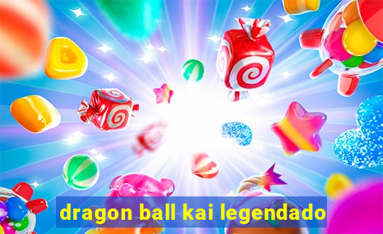 dragon ball kai legendado